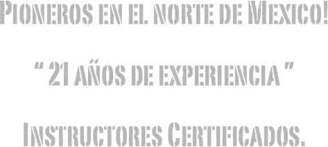 Pioneros en el norte de Mexico!
“ 21 años de experiencia ”
Instructores Certificados.